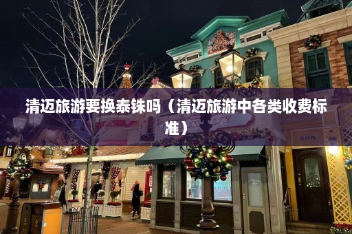 清迈旅游要换泰铢吗（清迈旅游中各类收费标准）