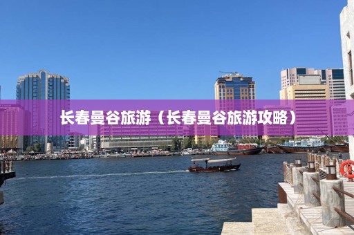 长春曼谷旅游（长春曼谷旅游攻略）