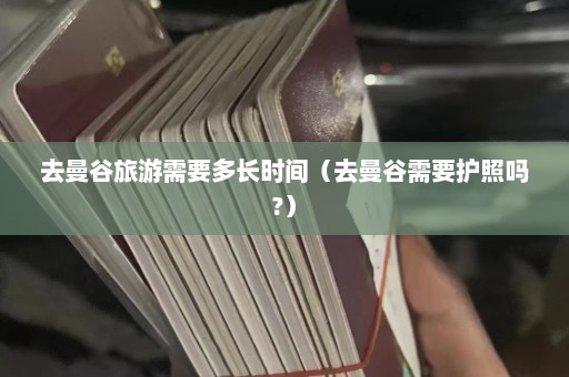 去曼谷旅游需要多长时间（去曼谷需要护照吗?）  第1张