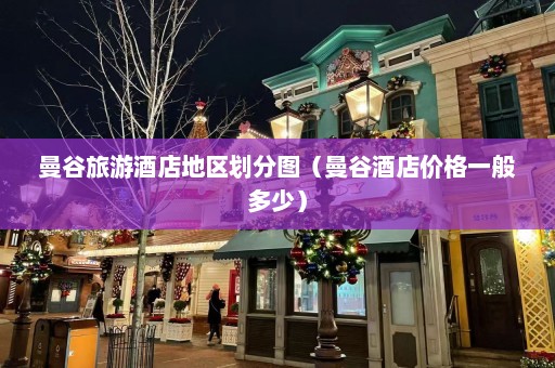 曼谷旅游酒店地区划分图（曼谷酒店价格一般多少）