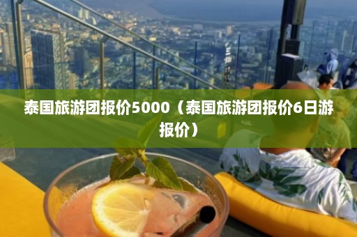 泰国旅游团报价5000（泰国旅游团报价6日游报价）