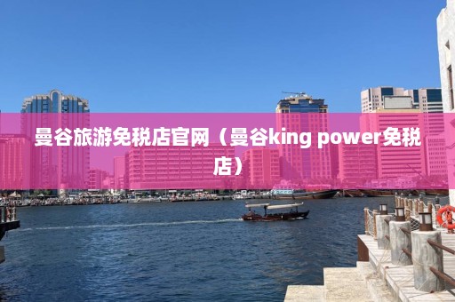 曼谷旅游免税店官网（曼谷king power免税店）  第1张