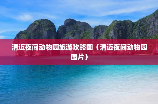 清迈夜间动物园旅游攻略图（清迈夜间动物园图片）