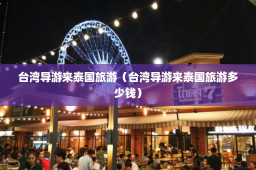 台湾导游来泰国旅游（台湾导游来泰国旅游多少钱）