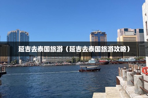 延吉去泰国旅游（延吉去泰国旅游攻略）