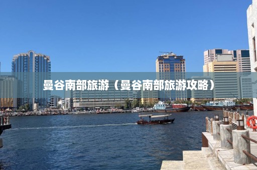 曼谷南部旅游（曼谷南部旅游攻略）