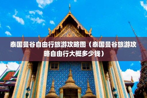 泰国曼谷自由行旅游攻略图（泰国曼谷旅游攻略自由行大概多少钱）  第1张