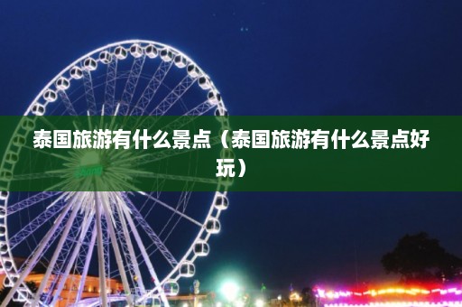 泰国旅游有什么景点（泰国旅游有什么景点好玩）  第1张