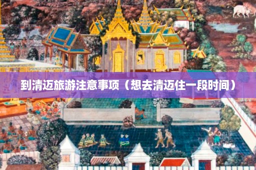 到清迈旅游注意事项（想去清迈住一段时间）  第1张