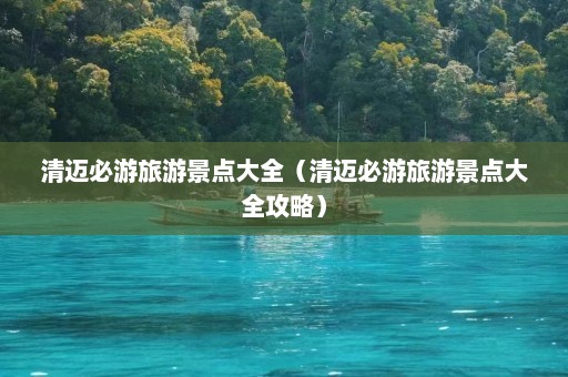 清迈必游旅游景点大全（清迈必游旅游景点大全攻略）