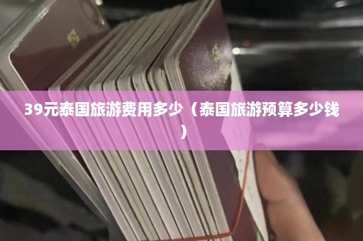 39元泰国旅游费用多少（泰国旅游预算多少钱）