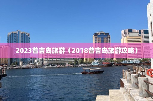 2023普吉岛旅游（2018普吉岛旅游攻略）  第1张