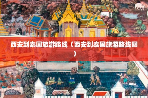 西安到泰国旅游路线（西安到泰国旅游路线图）  第1张