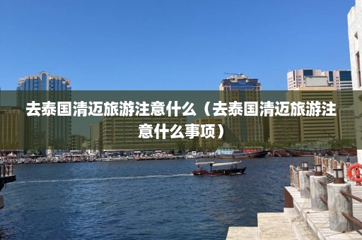 去泰国清迈旅游注意什么（去泰国清迈旅游注意什么事项）  第1张