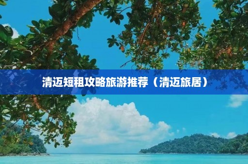 清迈短租攻略旅游推荐（清迈旅居）