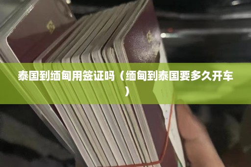 泰国到缅甸用签证吗（缅甸到泰国要多久开车）  第1张