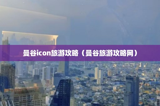 曼谷icon旅游攻略（曼谷旅游攻略网）