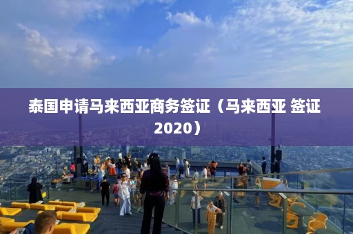 泰国申请马来西亚商务签证（马来西亚 签证 2020）  第1张