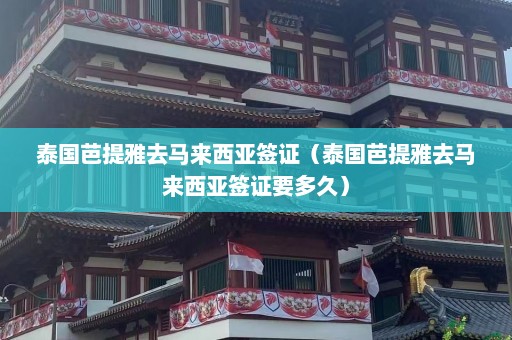 泰国芭提雅去马来西亚签证（泰国芭提雅去马来西亚签证要多久）