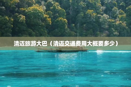 清迈旅游大巴（清迈交通费用大概要多少）