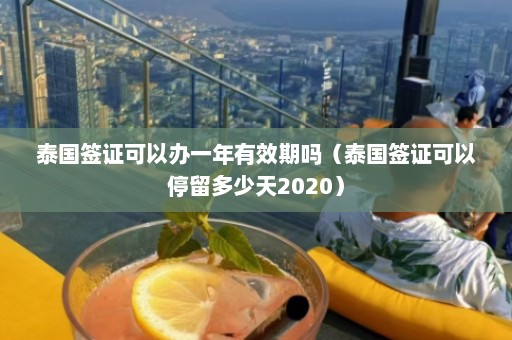 泰国签证可以办一年有效期吗（泰国签证可以停留多少天2020）  第1张