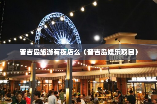 普吉岛旅游有夜店么（普吉岛娱乐项目）