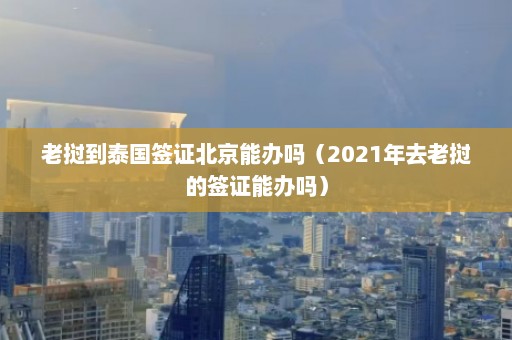 老挝到泰国签证北京能办吗（2021年去老挝的签证能办吗）