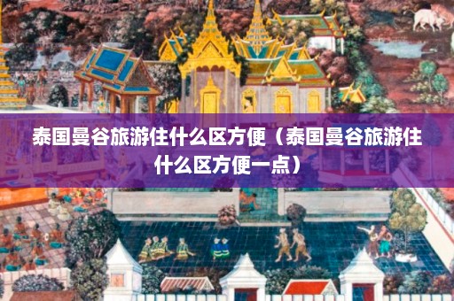 泰国曼谷旅游住什么区方便（泰国曼谷旅游住什么区方便一点）  第1张