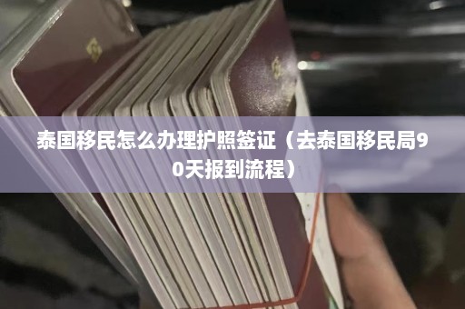 泰国移民怎么办理护照签证（去泰国移民局90天报到流程）  第1张