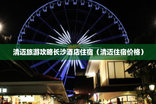 清迈旅游攻略长沙酒店住宿（清迈住宿价格）  第1张