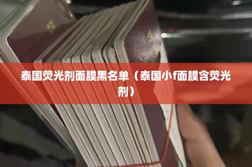 泰国荧光剂面膜黑名单（泰国小f面膜含荧光剂）