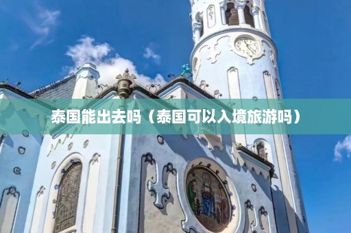 泰国能出去吗（泰国可以入境旅游吗）