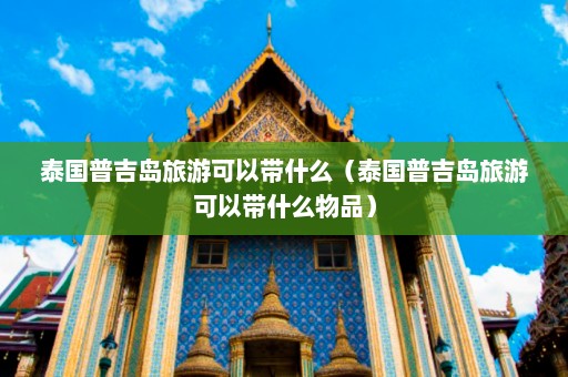 泰国普吉岛旅游可以带什么（泰国普吉岛旅游可以带什么物品）  第1张