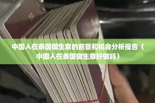 中国人在泰国做生意的前景和机会分析报告（中国人在泰国做生意好做吗）