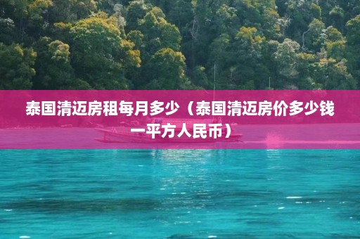 泰国清迈房租每月多少（泰国清迈房价多少钱一平方人民币）