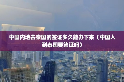 中国内地去泰国的签证多久能办下来（中国人到泰国要签证吗）  第1张