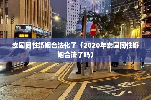 泰国同性婚姻合法化了（2020年泰国同性婚姻合法了吗）