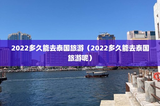 2022多久能去泰国旅游（2022多久能去泰国旅游呢）  第1张