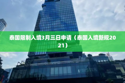 泰国限制入境3月三日申请（泰国入境新规2021）  第1张