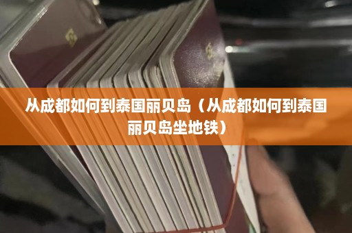 从成都如何到泰国丽贝岛（从成都如何到泰国丽贝岛坐地铁）  第1张