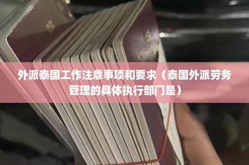 外派泰国工作注意事项和要求（泰国外派劳务管理的具体执行部门是）