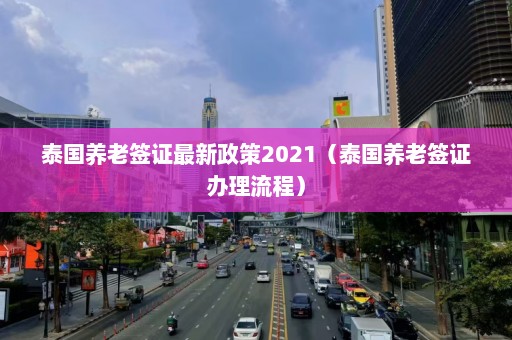 泰国养老签证最新政策2021（泰国养老签证办理流程）  第1张