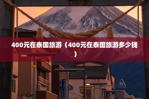 400元在泰国旅游（400元在泰国旅游多少钱）