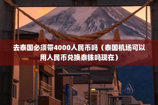 去泰国必须带4000人民币吗（泰国机场可以用人民币兑换泰铢吗现在）