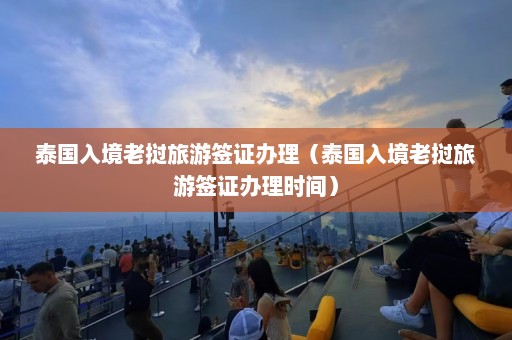 泰国入境老挝旅游签证办理（泰国入境老挝旅游签证办理时间）