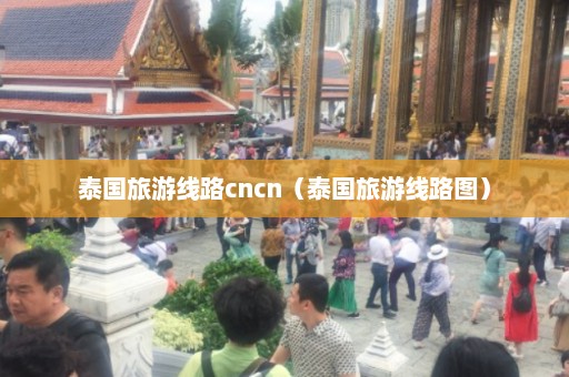 泰国旅游线路cncn（泰国旅游线路图）  第1张