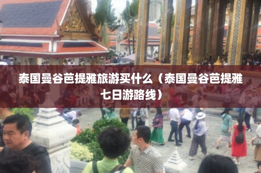 泰国曼谷芭提雅旅游买什么（泰国曼谷芭提雅七日游路线）  第1张