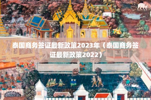 泰国商务签证最新政策2023年（泰国商务签证最新政策2022）  第1张