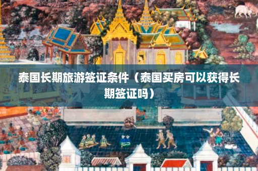 泰国长期旅游签证条件（泰国买房可以获得长期签证吗）  第1张