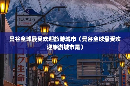 曼谷全球最受欢迎旅游城市（曼谷全球最受欢迎旅游城市是）